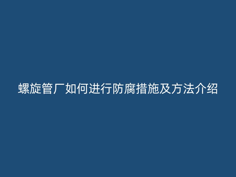 螺旋管厂如何进行防腐措施及方法介绍