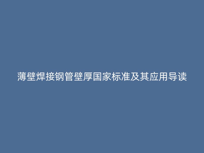 薄壁焊接钢管壁厚国家标准及其应用导读