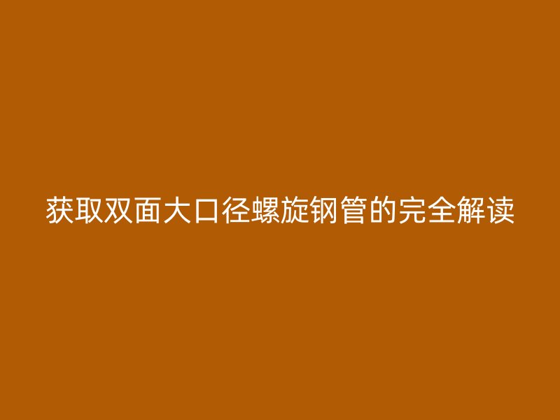 获取双面大口径螺旋钢管的完全解读