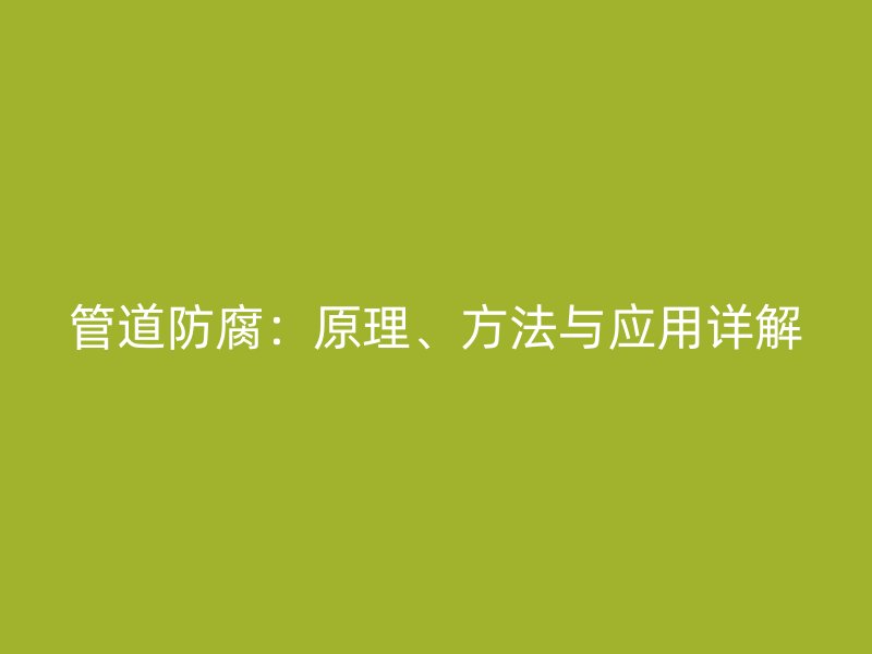 管道防腐：原理、方法与应用详解