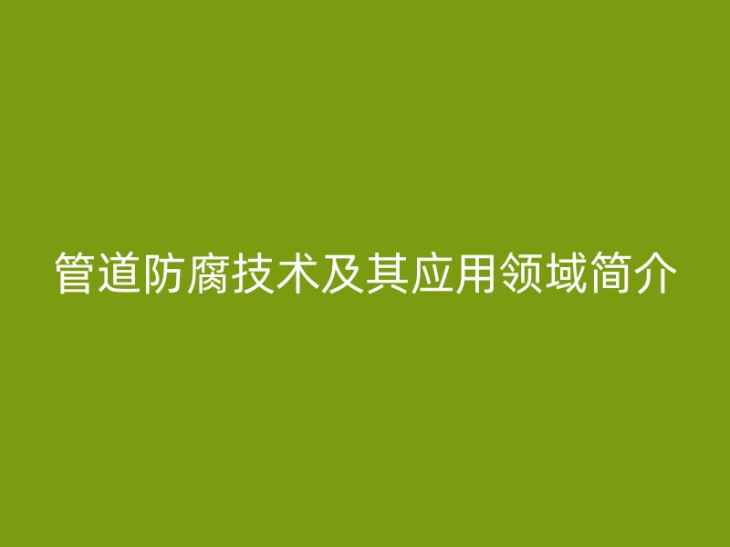 管道防腐技术及其应用领域简介
