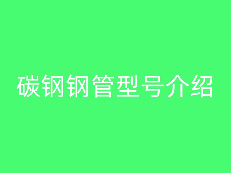 碳钢钢管型号介绍