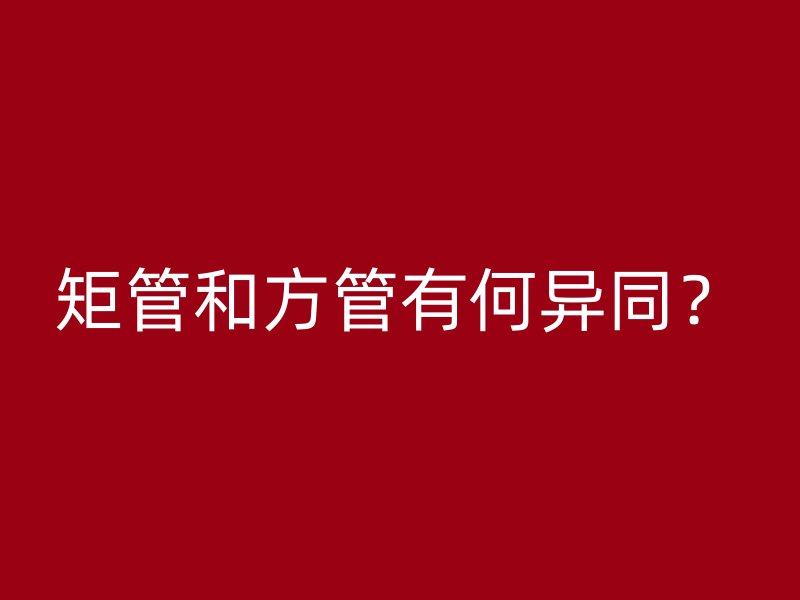 矩管和方管有何异同？
