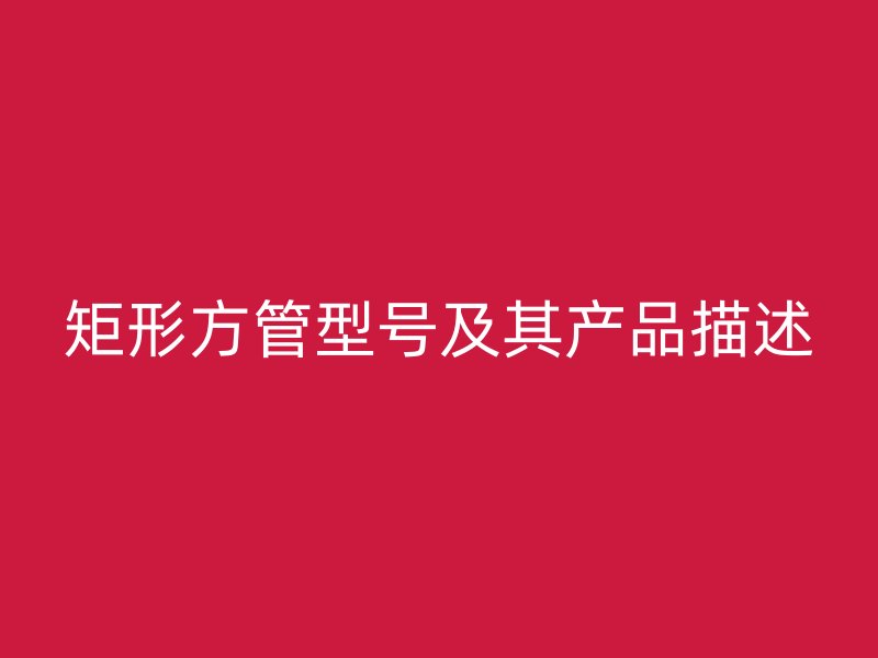 矩形方管型号及其产品描述