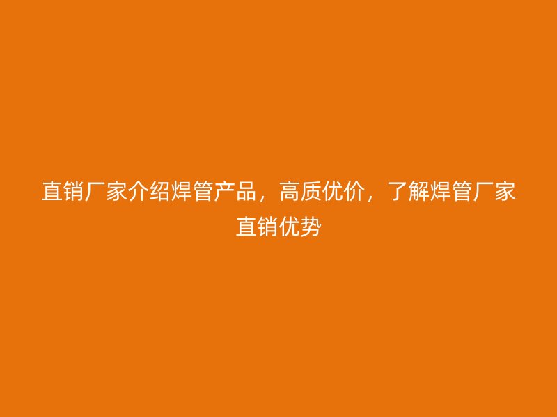 直销厂家介绍焊管产品，高质优价，了解焊管厂家直销优势