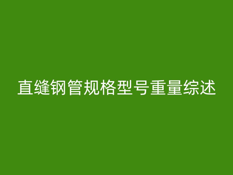 直缝钢管规格型号重量综述