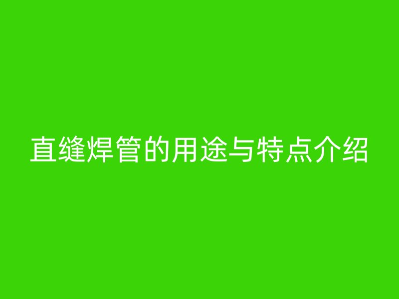直缝焊管的用途与特点介绍