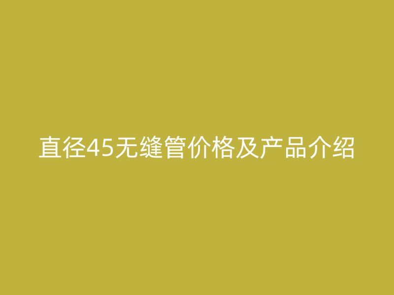 直径45无缝管价格及产品介绍