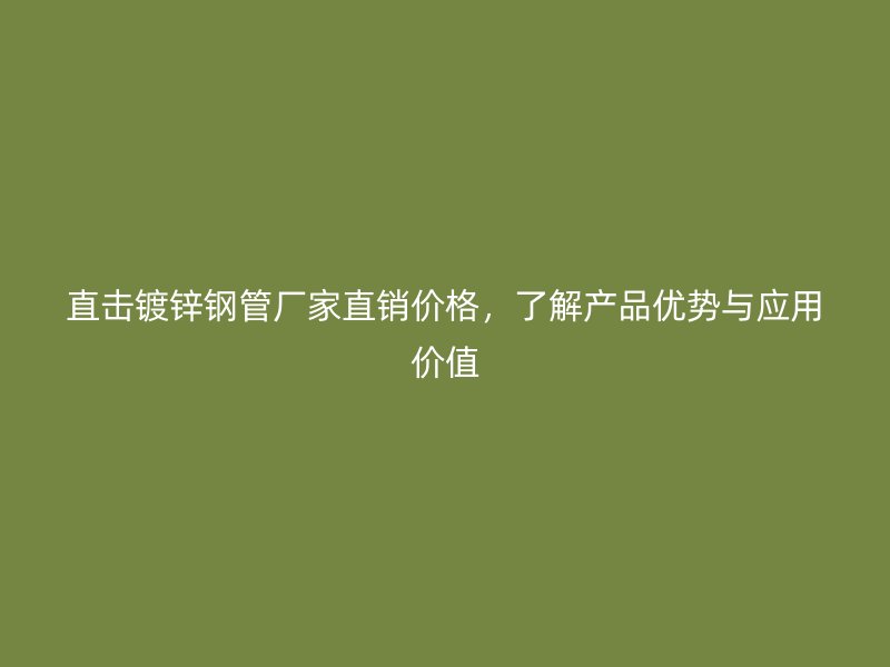 直击镀锌钢管厂家直销价格，了解产品优势与应用价值