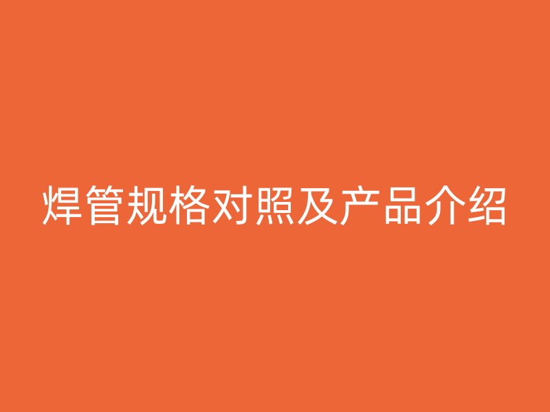 焊管规格对照及产品介绍