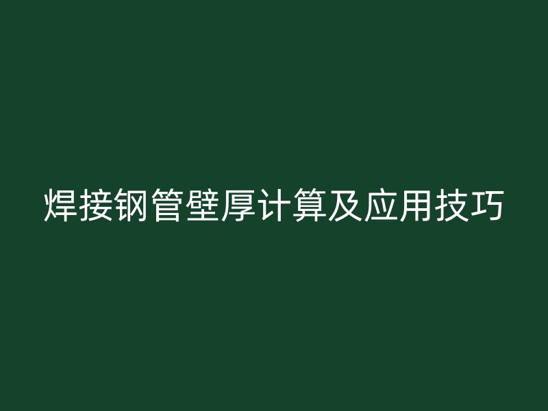 焊接钢管壁厚计算及应用技巧