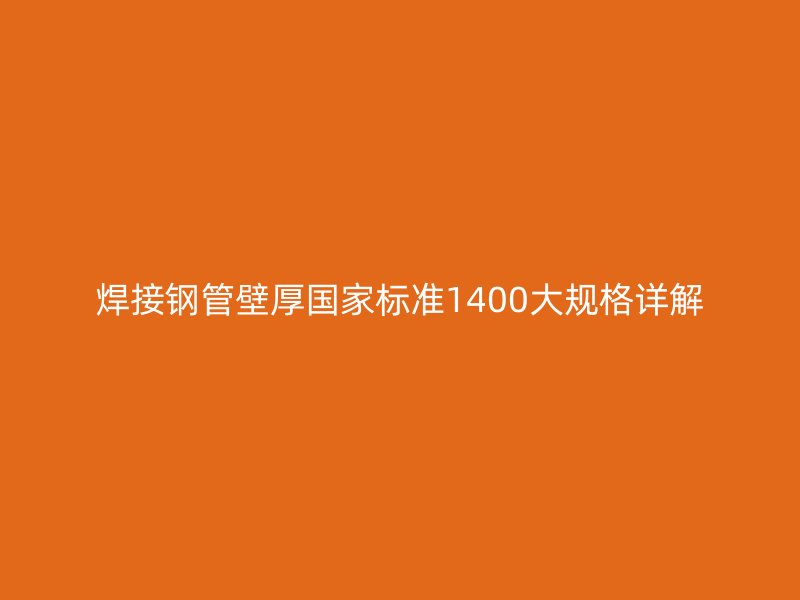 焊接钢管壁厚国家标准1400大规格详解