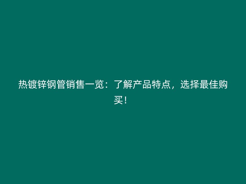 热镀锌钢管销售一览：了解产品特点，选择最佳购买！