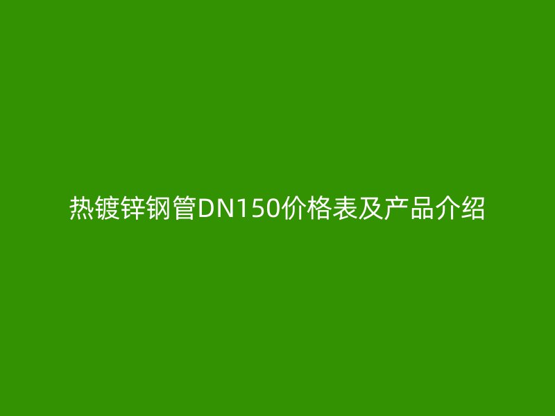 热镀锌钢管DN150价格表及产品介绍