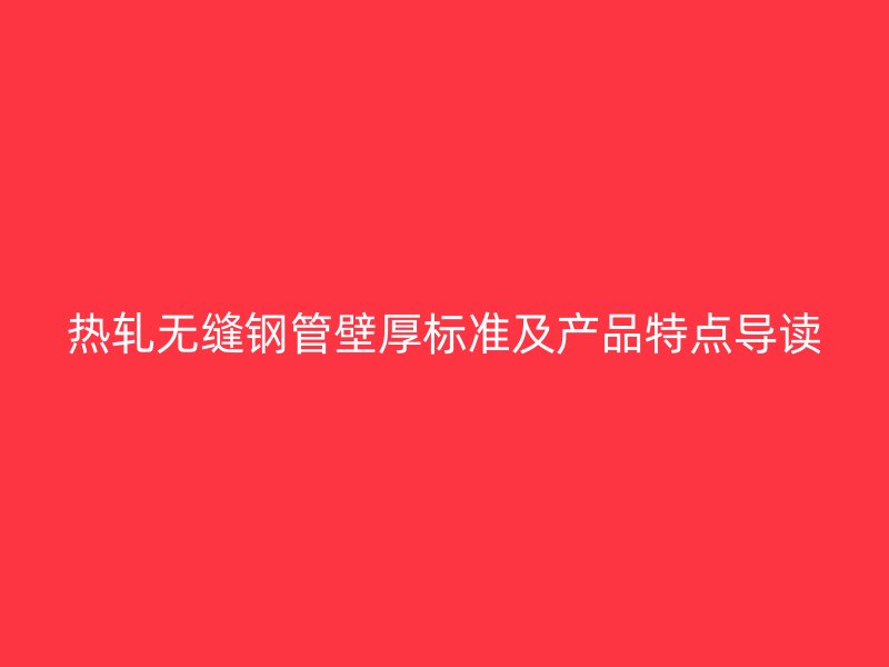 热轧无缝钢管壁厚标准及产品特点导读
