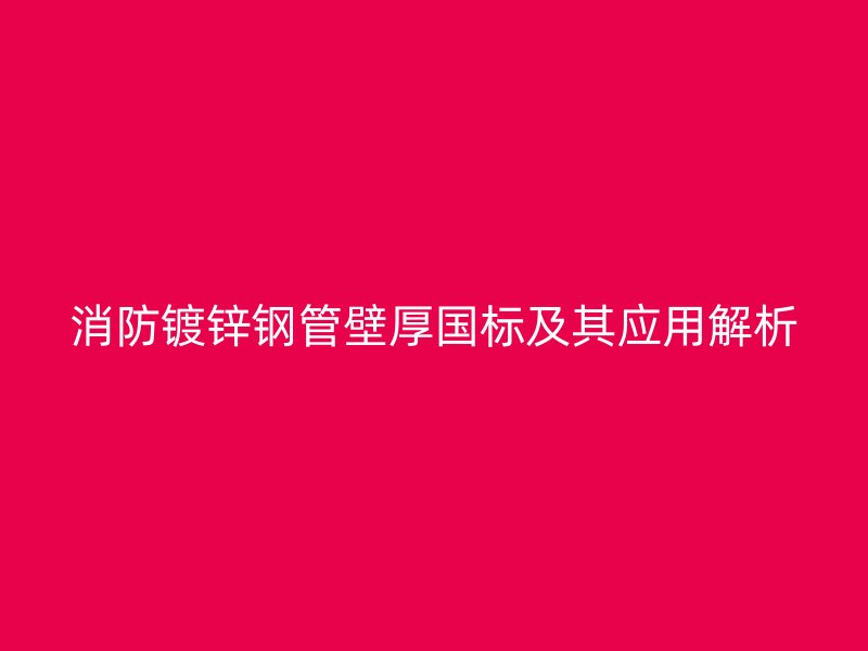 消防镀锌钢管壁厚国标及其应用解析