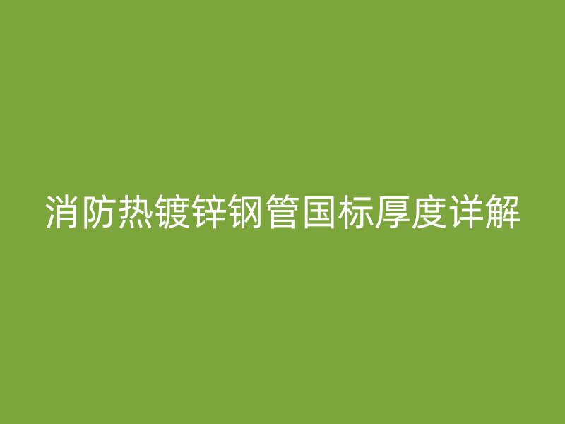 消防热镀锌钢管国标厚度详解
