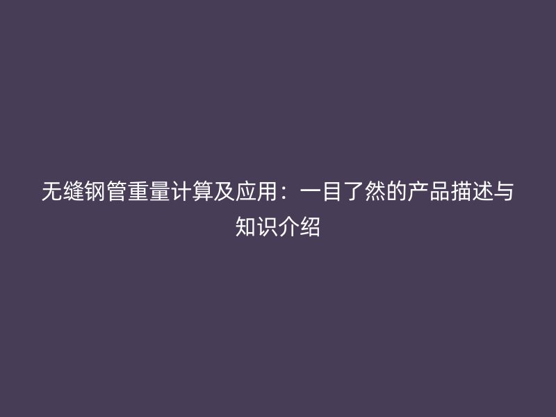 无缝钢管重量计算及应用：一目了然的产品描述与知识介绍