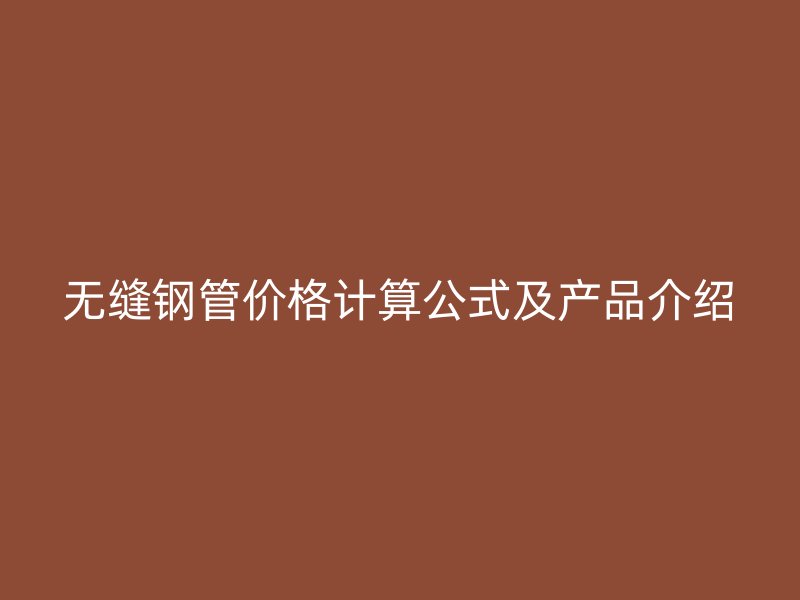 无缝钢管价格计算公式及产品介绍