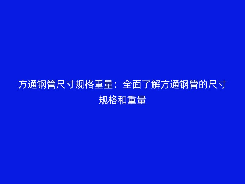 方通钢管尺寸规格重量：全面了解方通钢管的尺寸规格和重量