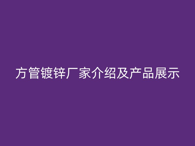 方管镀锌厂家介绍及产品展示