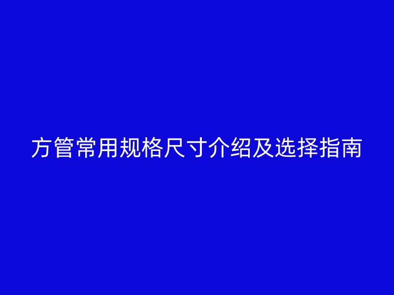 方管常用规格尺寸介绍及选择指南