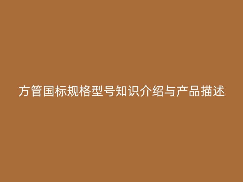 方管国标规格型号知识介绍与产品描述