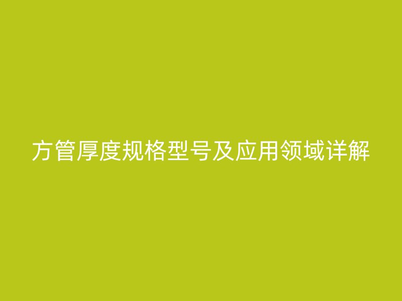 方管厚度规格型号及应用领域详解