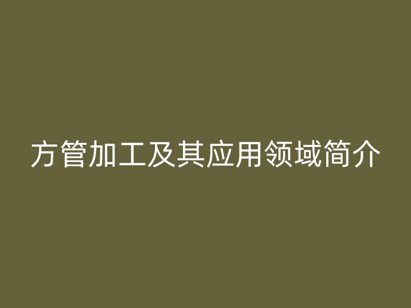 方管加工及其应用领域简介