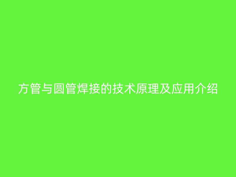 方管与圆管焊接的技术原理及应用介绍