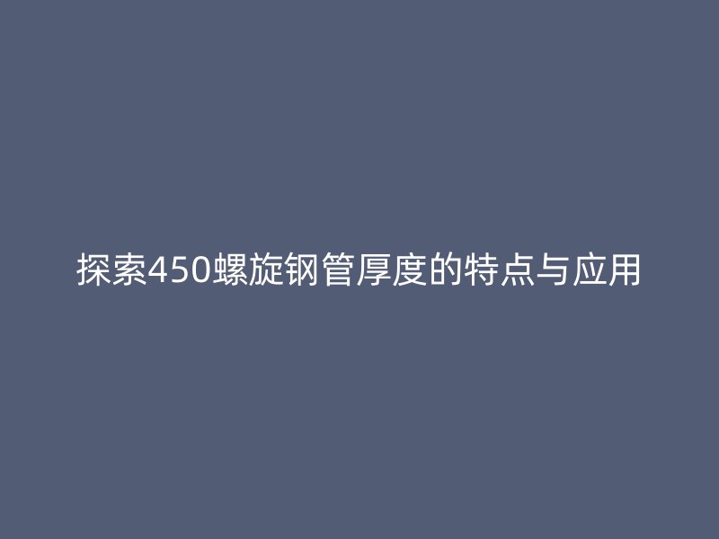 探索450螺旋钢管厚度的特点与应用