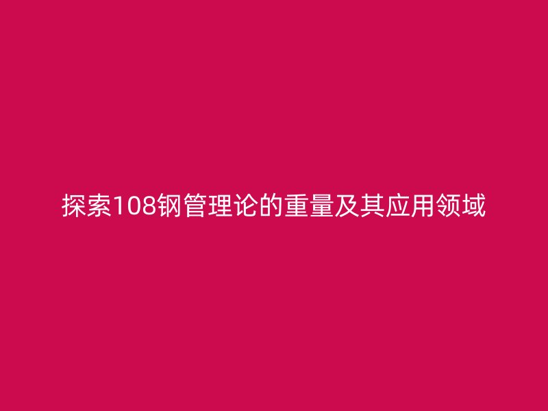 探索108钢管理论的重量及其应用领域