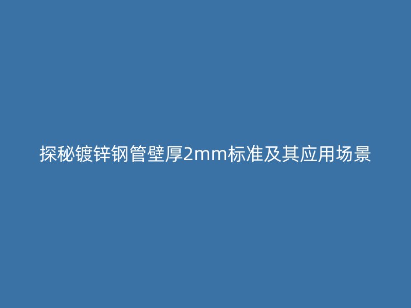 探秘镀锌钢管壁厚2mm标准及其应用场景