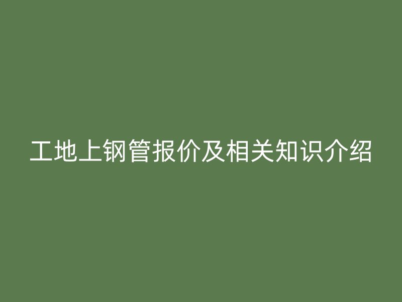 工地上钢管报价及相关知识介绍