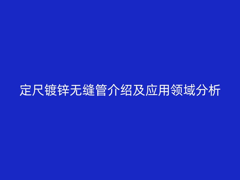 定尺镀锌无缝管介绍及应用领域分析
