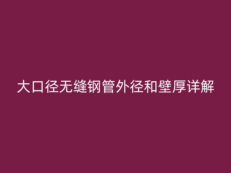 大口径无缝钢管外径和壁厚详解