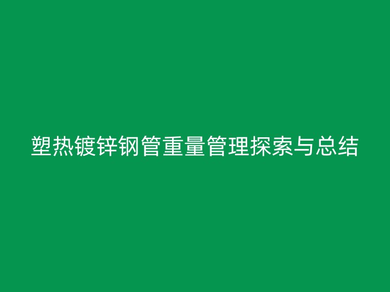 塑热镀锌钢管重量管理探索与总结