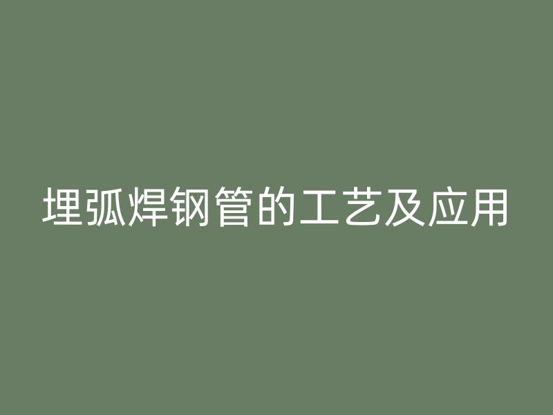 埋弧焊钢管的工艺及应用