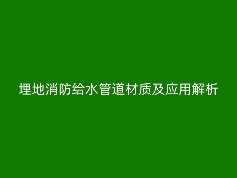 埋地消防给水管道材质及应用解析