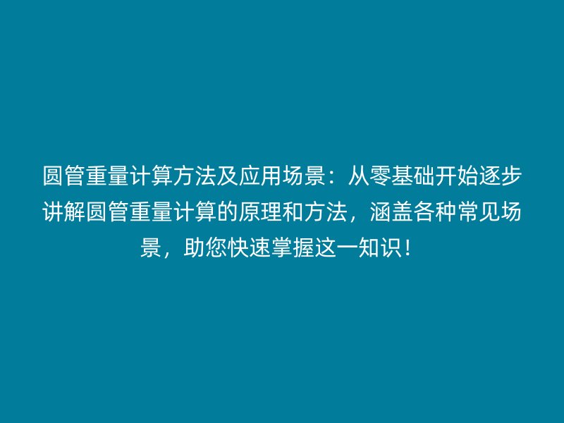 圆管重量计算方法及应用场景：从零基础开始逐步讲解圆管重量计算的原理和方法，涵盖各种常见场景，助您快速掌握这一知识！