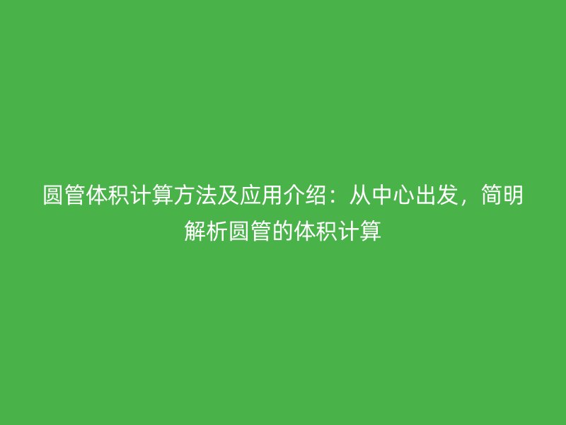圆管体积计算方法及应用介绍：从中心出发，简明解析圆管的体积计算