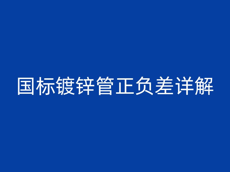 国标镀锌管正负差详解