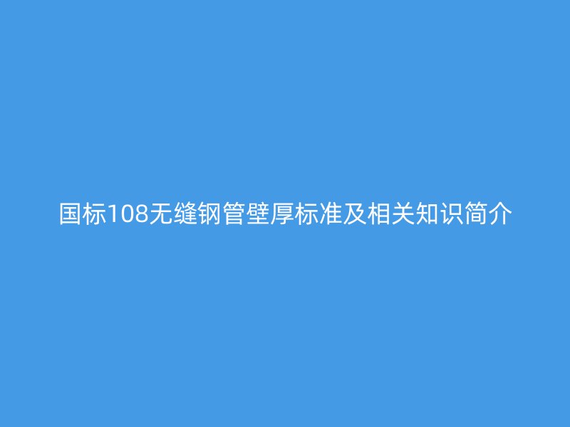 国标108无缝钢管壁厚标准及相关知识简介