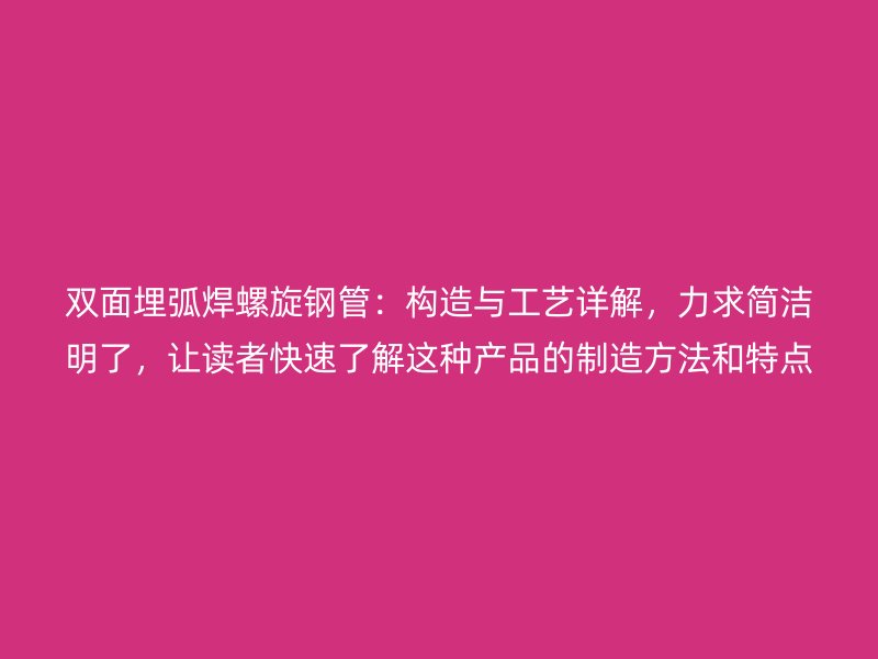 双面埋弧焊螺旋钢管：构造与工艺详解，力求简洁明了，让读者快速了解这种产品的制造方法和特点