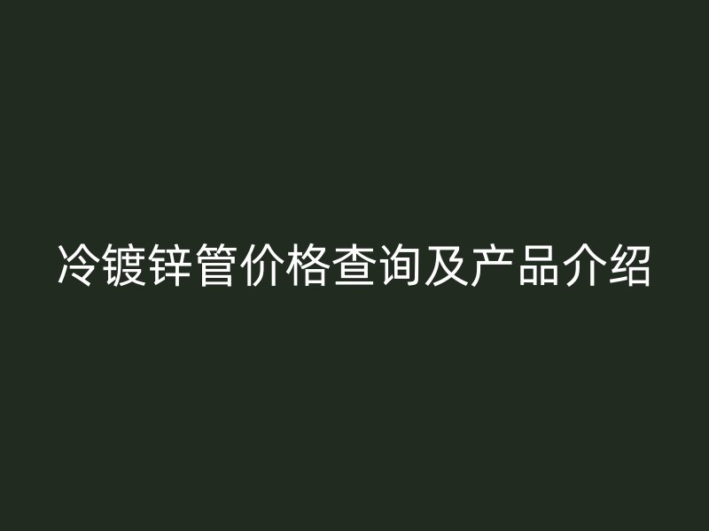 冷镀锌管价格查询及产品介绍