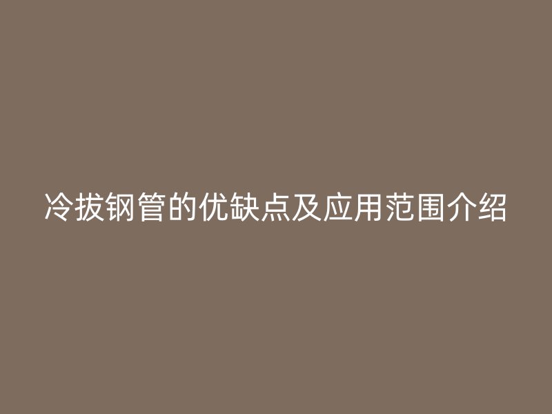冷拔钢管的优缺点及应用范围介绍