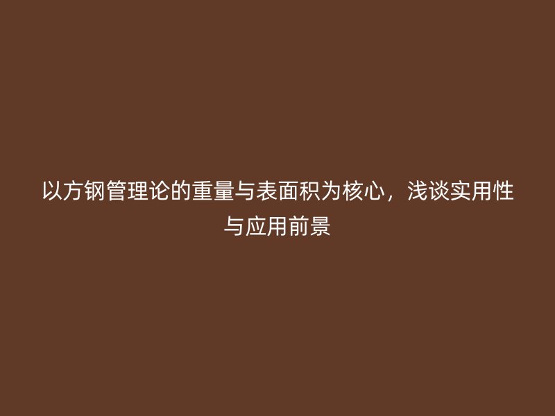 以方钢管理论的重量与表面积为核心，浅谈实用性与应用前景