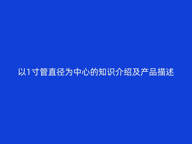 以1寸管直径为中心的知识介绍及产品描述