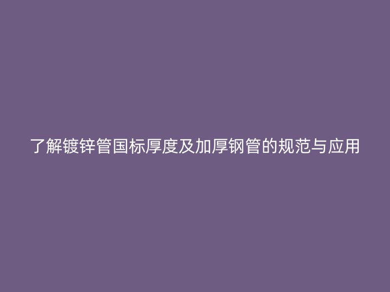 了解镀锌管国标厚度及加厚钢管的规范与应用