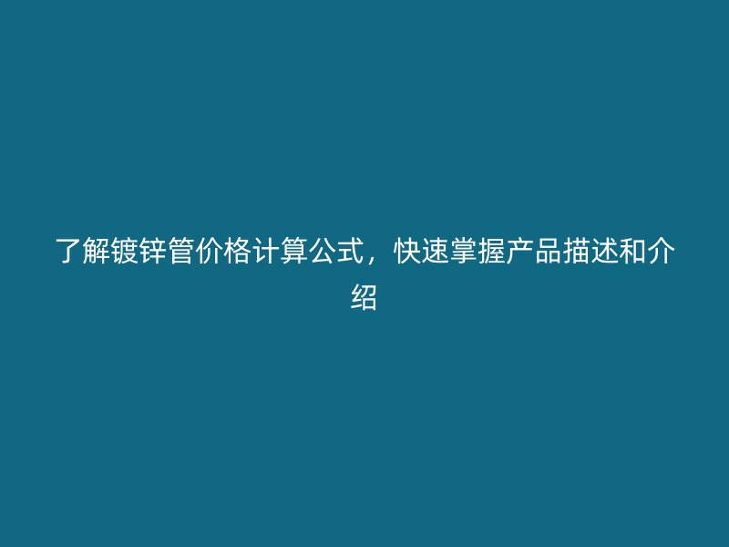 了解镀锌管价格计算公式，快速掌握产品描述和介绍